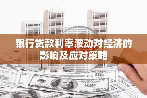 沙坡头银行贷款利率波动对经济的影响及应对策略