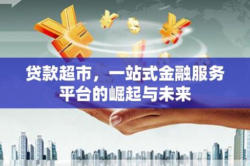 沙坡头贷款超市，一站式金融服务平台的崛起与未来