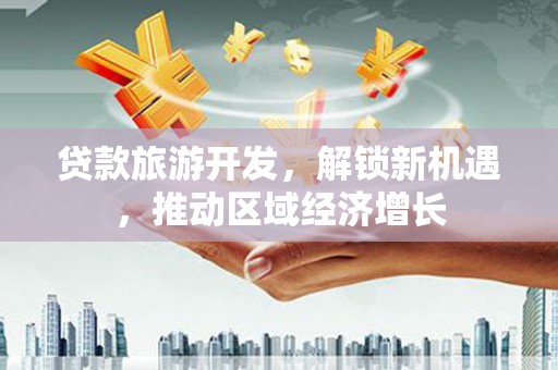 沙坡头贷款旅游开发，解锁新机遇，推动区域经济增长