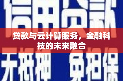 沙坡头贷款与云计算服务，金融科技的未来融合