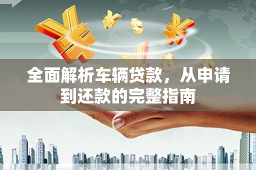 沙坡头全面解析车辆贷款，从申请到还款的完整指南