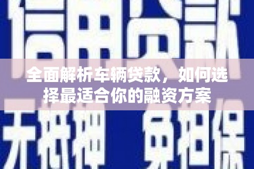 沙坡头全面解析车辆贷款，如何选择最适合你的融资方案
