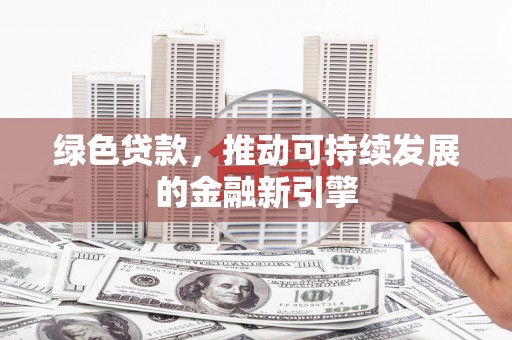 沙坡头绿色贷款，推动可持续发展的金融新引擎