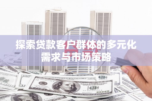 沙坡头探索贷款客户群体的多元化需求与市场策略