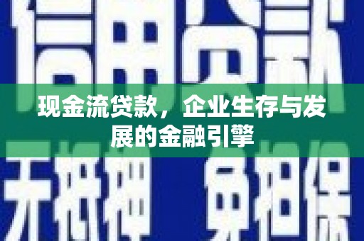 沙坡头现金流贷款，企业生存与发展的金融引擎