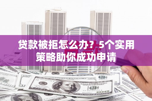 沙坡头贷款被拒怎么办？5个实用策略助你成功申请