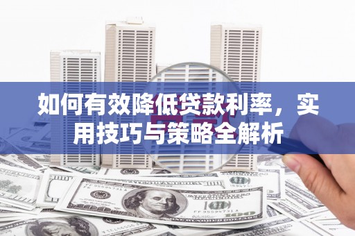 沙坡头如何有效降低贷款利率，实用技巧与策略全解析