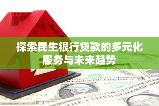 沙坡头探索民生银行贷款的多元化服务与未来趋势