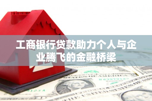 沙坡头工商银行贷款助力个人与企业腾飞的金融桥梁