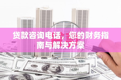 沙坡头贷款咨询电话，您的财务指南与解决方案