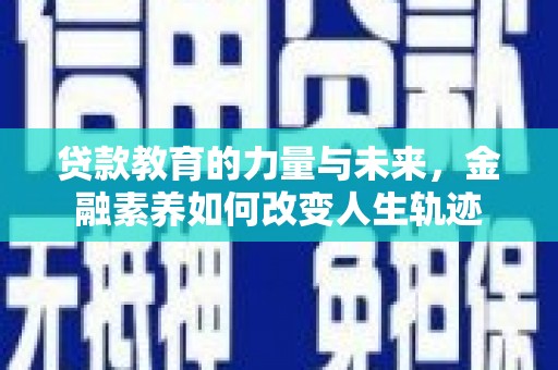 沙坡头贷款教育的力量与未来，金融素养如何改变人生轨迹