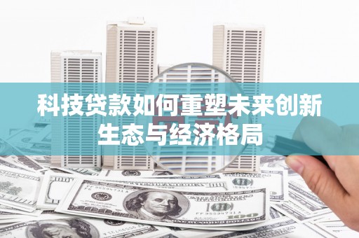 沙坡头科技贷款如何重塑未来创新生态与经济格局