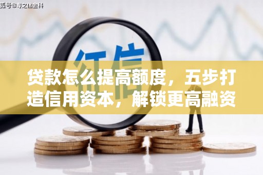 沙坡头贷款怎么提高额度，五步打造信用资本，解锁更高融资空间