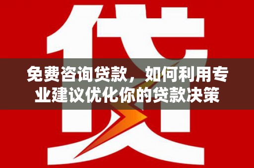沙坡头免费咨询贷款，如何利用专业建议优化你的贷款决策