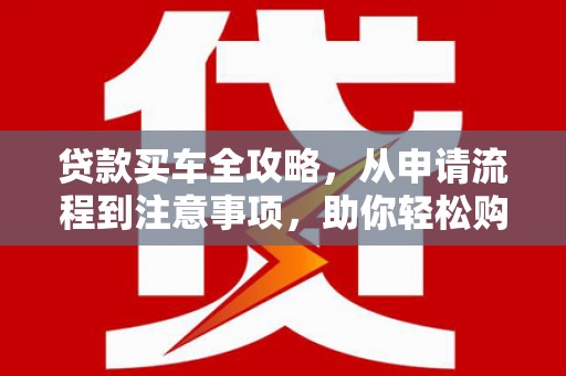 沙坡头贷款买车全攻略，从申请流程到注意事项，助你轻松购车